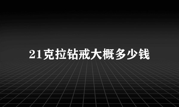 21克拉钻戒大概多少钱