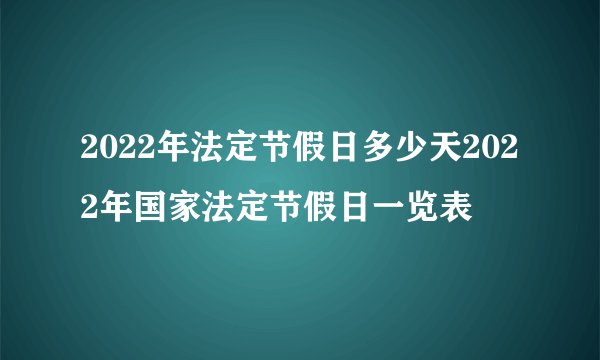 2022年法定节假日多少天2022年国家法定节假日一览表