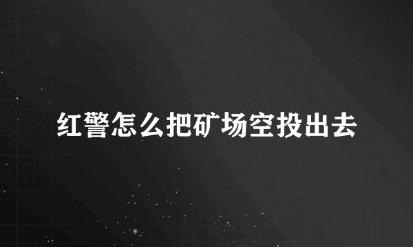 红警怎么把矿场空投出去