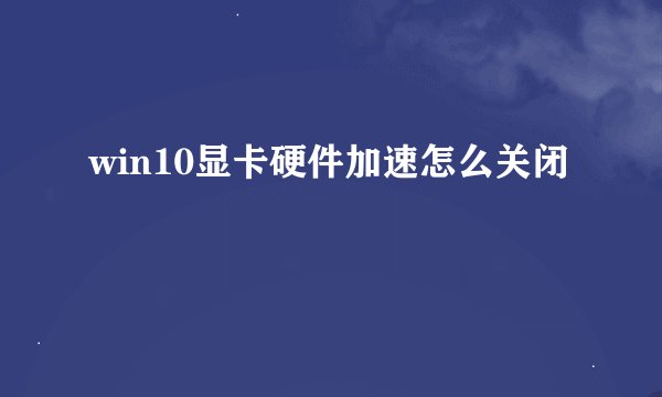 win10显卡硬件加速怎么关闭