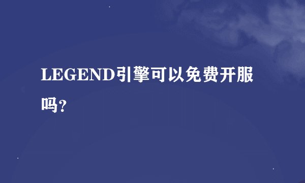 LEGEND引擎可以免费开服吗？