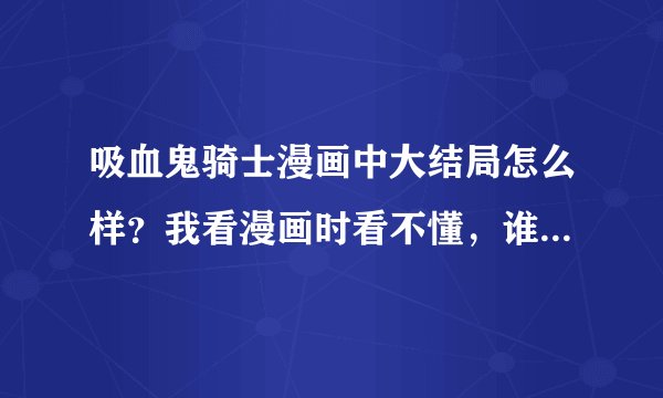 吸血鬼骑士漫画中大结局怎么样？我看漫画时看不懂，谁死了，还有两个孩子属于是谁？