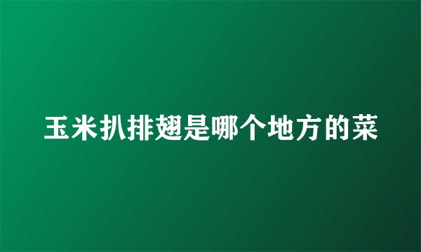 玉米扒排翅是哪个地方的菜