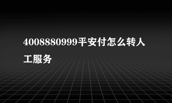 4008880999平安付怎么转人工服务