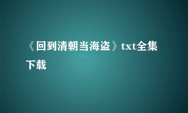 《回到清朝当海盗》txt全集下载
