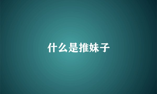 什么是推妹子