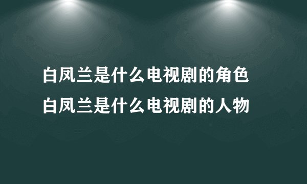 白凤兰是什么电视剧的角色 白凤兰是什么电视剧的人物