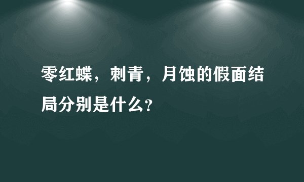 零红蝶，刺青，月蚀的假面结局分别是什么？