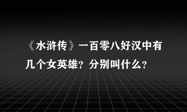 《水浒传》一百零八好汉中有几个女英雄？分别叫什么？