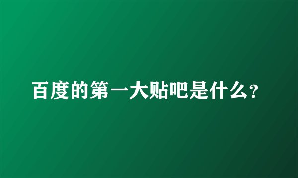 百度的第一大贴吧是什么？