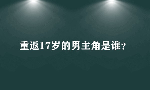 重返17岁的男主角是谁？