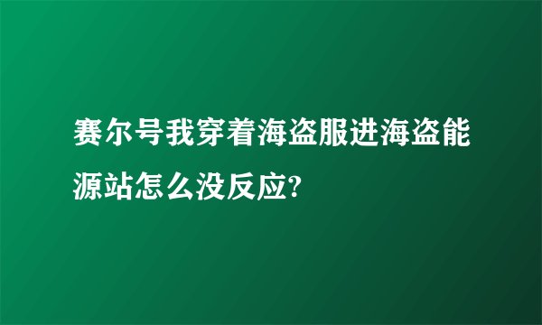 赛尔号我穿着海盗服进海盗能源站怎么没反应?
