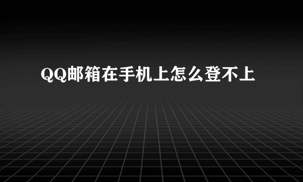 QQ邮箱在手机上怎么登不上