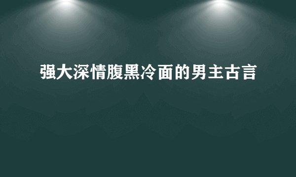 强大深情腹黑冷面的男主古言