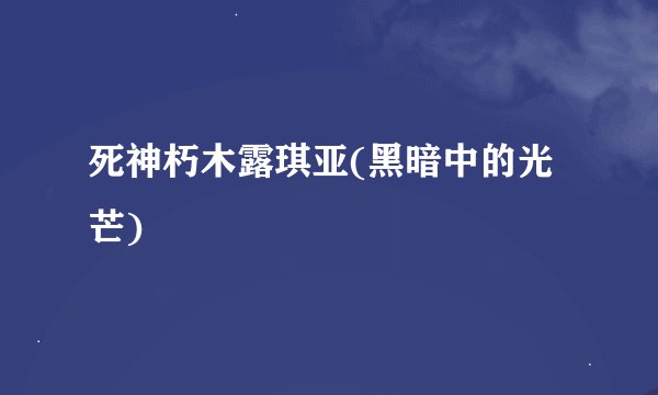 死神朽木露琪亚(黑暗中的光芒)