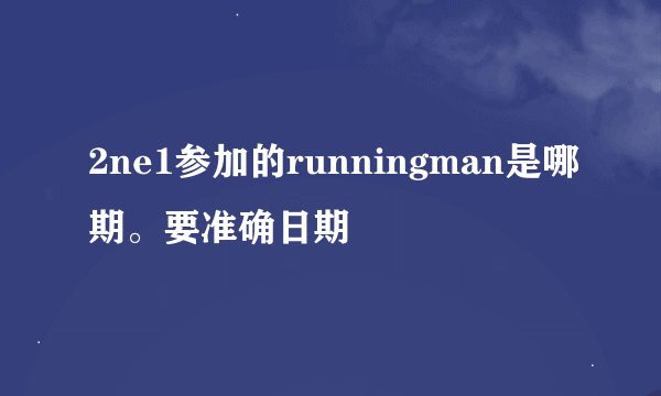 2ne1参加的runningman是哪期。要准确日期