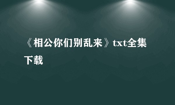 《相公你们别乱来》txt全集下载