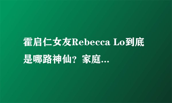 霍启仁女友Rebecca Lo到底是哪路神仙？家庭背景是什么？