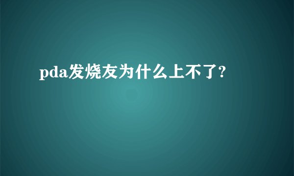pda发烧友为什么上不了?