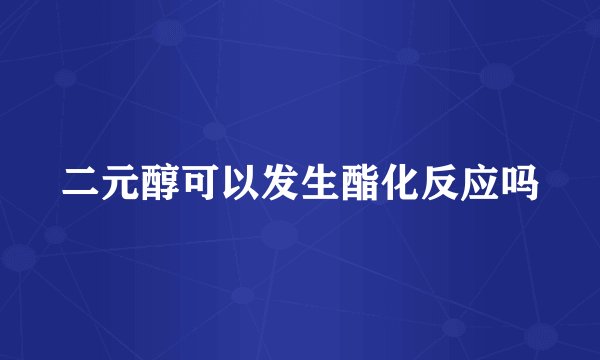 二元醇可以发生酯化反应吗