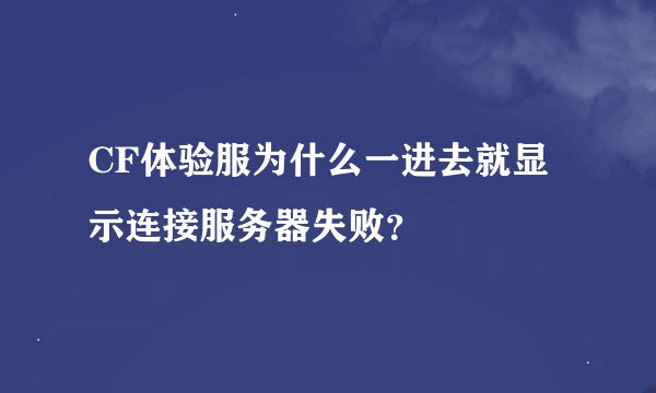 CF体验服为什么一进去就显示连接服务器失败？