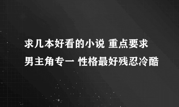 求几本好看的小说 重点要求男主角专一 性格最好残忍冷酷