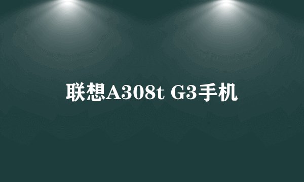联想A308t G3手机