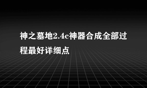 神之墓地2.4c神器合成全部过程最好详细点