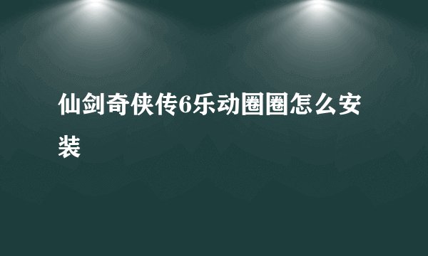 仙剑奇侠传6乐动圈圈怎么安装