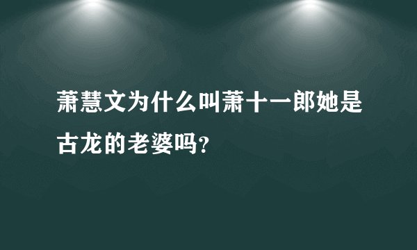 萧慧文为什么叫萧十一郎她是古龙的老婆吗？