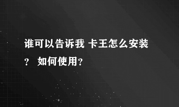 谁可以告诉我 卡王怎么安装？ 如何使用？