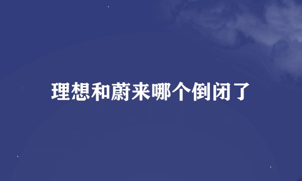 理想和蔚来哪个倒闭了