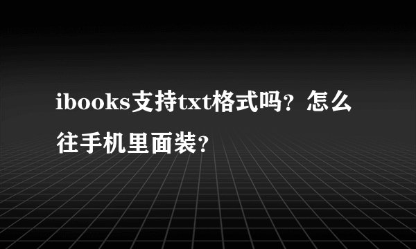 ibooks支持txt格式吗？怎么往手机里面装？
