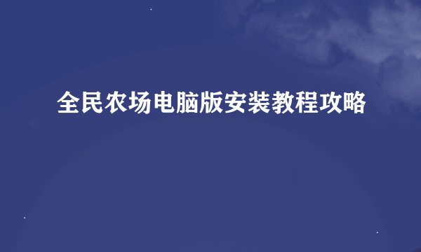 全民农场电脑版安装教程攻略