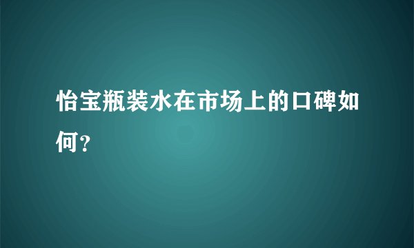 怡宝瓶装水在市场上的口碑如何？