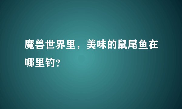 魔兽世界里，美味的鼠尾鱼在哪里钓？