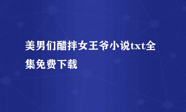 美男们醋拌女王爷小说txt全集免费下载