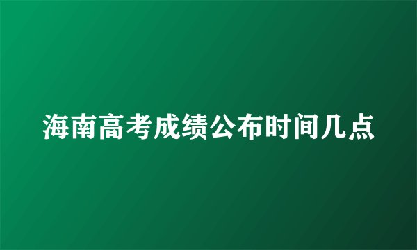 海南高考成绩公布时间几点