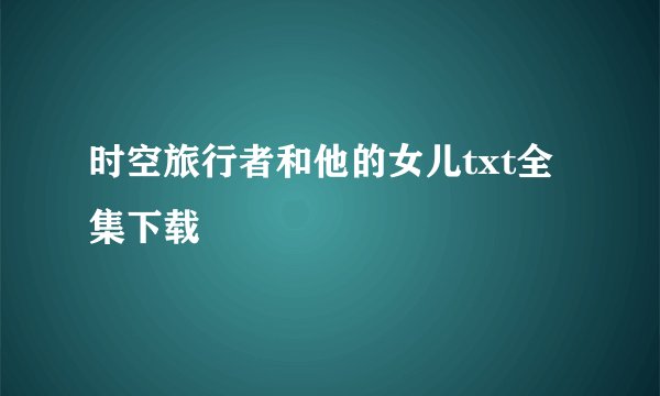 时空旅行者和他的女儿txt全集下载