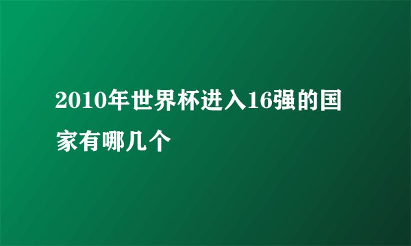 2010年世界杯进入16强的国家有哪几个