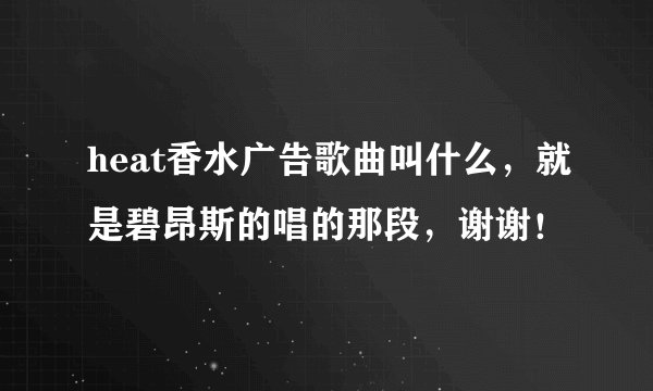 heat香水广告歌曲叫什么，就是碧昂斯的唱的那段，谢谢！