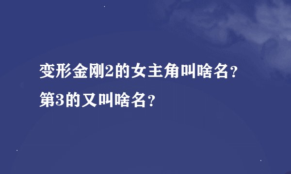变形金刚2的女主角叫啥名？第3的又叫啥名？