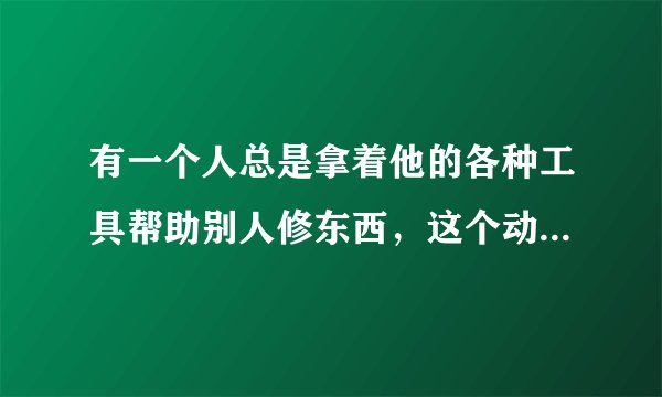 有一个人总是拿着他的各种工具帮助别人修东西，这个动画片叫什么？？