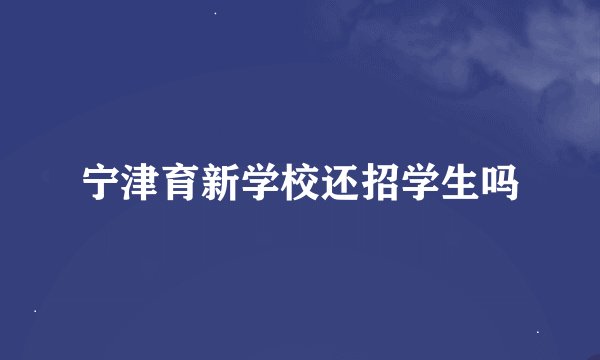 宁津育新学校还招学生吗