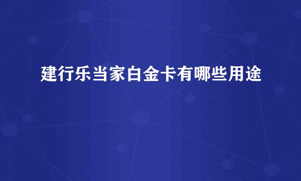 建行乐当家白金卡有哪些用途