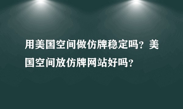 用美国空间做仿牌稳定吗？美国空间放仿牌网站好吗？