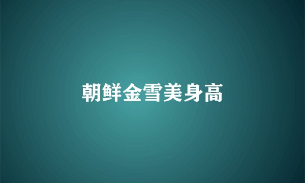 朝鲜金雪美身高