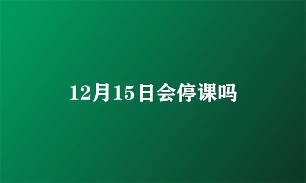 12月15日会停课吗