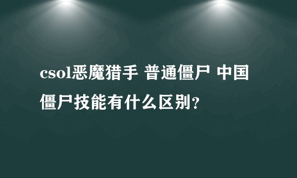 csol恶魔猎手 普通僵尸 中国僵尸技能有什么区别？
