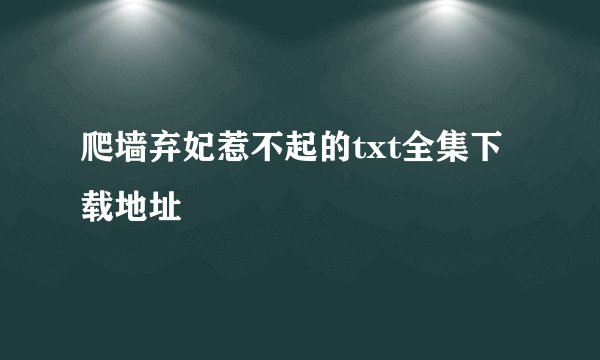 爬墙弃妃惹不起的txt全集下载地址
